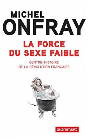 La force du sexe faible. Contre-histoire de la Révolution française (2017)
