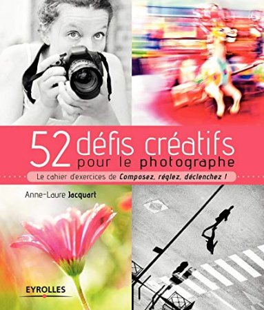 52 défis créatifs pour le photographe: Le cahier d'exercices de Composez, réglez, déclenchez ! ( 2020)