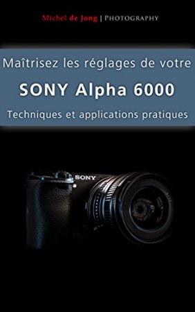 Maîtrisez les réglages de votre Sony Alpha 6000: Techniques et applications pratiques (2015)
