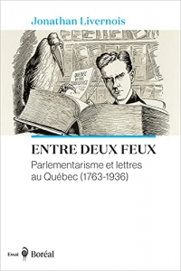 Entre deux feux: Parlementarisme et lettres au Québec (1763-1936) (2021)